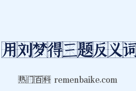 用刘梦得三题反义词是什么意思的图片